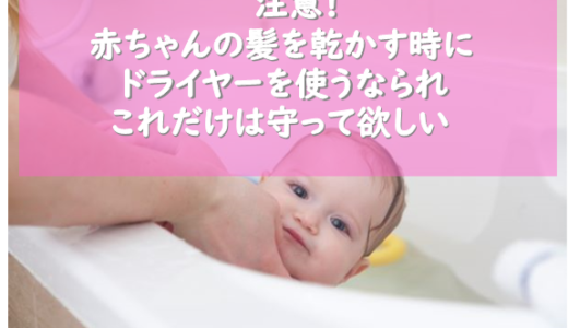 注意！赤ちゃんの髪を乾かす時にドライヤーを使うならこれだけは守れ